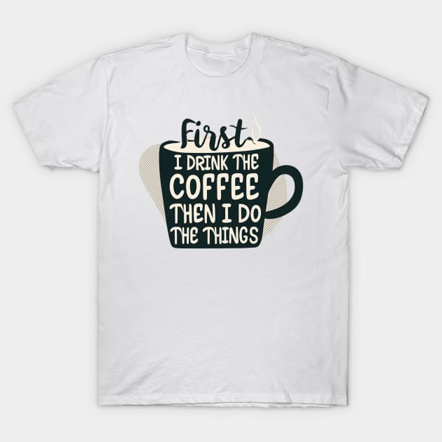 First I Drink the Coffee, then I do the Things - Cup of Coffee T-Shirt by Fenay-Designs